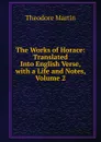 The Works of Horace: Translated Into English Verse, with a Life and Notes, Volume 2 - Theodore Martin