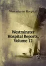 Westminster Hospital Reports, Volume 12 - Westminster Hospital