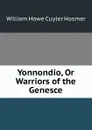 Yonnondio, Or Warriors of the Genesce - William Howe Cuyler Hosmer