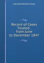 Record of Cases Treated . from June to December 1847 - Calcutta Mesmeric Hosp