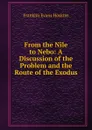 From the Nile to Nebo: A Discussion of the Problem and the Route of the Exodus - Franklin Evans Hoskins