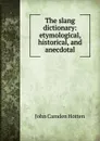 The slang dictionary: etymological, historical, and anecdotal - John Camden Hotten