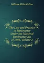 The Law and Practice in Bankruptcy Under the National Bankruptcy Act of 1898, Volume 2 - William Miller Collier