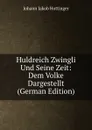 Huldreich Zwingli Und Seine Zeit: Dem Volke Dargestellt (German Edition) - Johann Jakob Hottinger