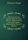 The lady and the pirate; being the plain tale of a diligent pirate and a fair captive. Illustrated by Harry A. Mathes - Hough Emerson