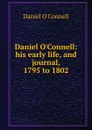 Daniel O.Connell: his early life, and journal, 1795 to 1802 - Daniel O'Connell
