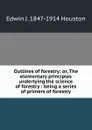 Outlines of forestry: or, The elementary principles underlying the science of forestry : being a series of primers of forestry - Edwin J. Houston