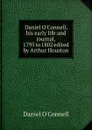 Daniel O.Connell, his early life and journal, 1795 to 1802 edited by Arthur Houston - Daniel O'Connell