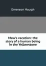 Maw.s vacation: the story of a human being in the Yellowstone - Hough Emerson