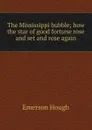 The Mississippi bubble; how the star of good fortune rose and set and rose again - Hough Emerson