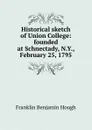 Historical sketch of Union College: founded at Schnectady, N.Y., February 25, 1795 - Hough Franklin Benjamin