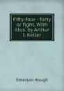 Fifty-four - forty or fight. With illus. by Arthur I. Keller - Hough Emerson