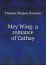 Mey Wing: a romance of Cathay - Thomas Watson Houston