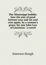 The Mississippi bubble: how the star of good fortune rose and set and rose again, by a woman.s grace, for one John Law of Lauriston : a novel - Hough Emerson