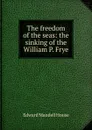 The freedom of the seas: the sinking of the William P. Frye - Edward Mandell House