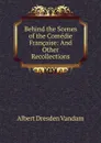 Behind the Scenes of the Comedie Francaise: And Other Recollections - Albert Dresden Vandam