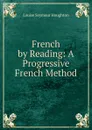 French by Reading: A Progressive French Method - Louise Seymour Houghton