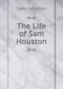 The Life of Sam Houston - Sam Houston