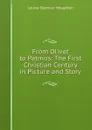 From Olivet to Patmos: The First Christian Century in Picture and Story - Louise Seymour Houghton