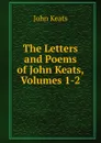 The Letters and Poems of John Keats, Volumes 1-2 - Keats John