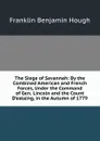 The Siege of Savannah: By the Combined American and French Forces, Under the Command of Gen. Lincoln and the Count D.estaing, in the Autumn of 1779 - Hough Franklin Benjamin