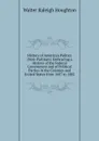 History of American Politics (Non-Partisan): Embracing a History of the Federal Government and of Political Parties in the Colonies and United States from 1607 to 1882 - Walter Raleigh Houghton