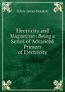 Electricity and Magnetism: Being a Series of Advanced Primers of Electricity - Edwin J. Houston