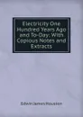 Electricity One Hundred Years Ago and To-Day: With Copious Notes and Extracts - Edwin J. Houston