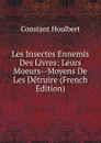 Les Insectes Ennemis Des Livres: Leurs Moeurs--Moyens De Les Detruire (French Edition) - Constant Houlbert