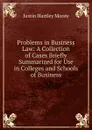 Problems in Business Law: A Collection of Cases Briefly Summarized for Use in Colleges and Schools of Business - Justin Hartley Moore