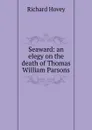 Seaward: an elegy on the death of Thomas William Parsons - Hovey Richard