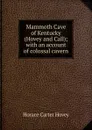 Mammoth Cave of Kentucky (Hovey and Call); with an account of colossal cavern - Horace Carter Hovey