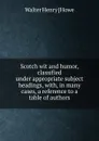 Scotch wit and humor, classified under appropriate subject headings, with, in many cases, a reference to a table of authors - Walter Henry [Howe