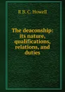 The deaconship: its nature, qualifications, relations, and duties - R B. C. Howell