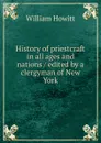 History of priestcraft in all ages and nations / edited by a clergyman of New York - Howitt William