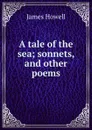 A tale of the sea; sonnets, and other poems - James Howell