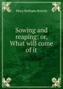Sowing and reaping: or, What will come of it - Howitt Mary Botham