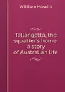 Tallangetta, the squatter.s home: a story of Australian life - Howitt William