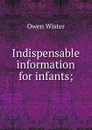 Indispensable information for infants; - Owen Wister