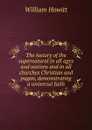 The history of the supernatural in all ages and nations and in all churches Christian and pagan, demonstrating a universal faith - Howitt William