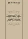 A memoir of the life of Adam Lindsay Gordon: the laureate of the centaurs : with new poems, prose sketches. - J Howlett-Ross