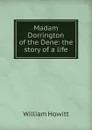 Madam Dorrington of the Dene: the story of a life - Howitt William