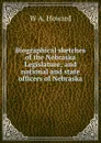 Biographical sketches of the Nebraska Legislature; and national and state officers of Nebraska - W A. Howard