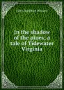 In the shadow of the pines; a tale of Tidewater Virginia - John Hamilton Howard