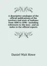 A descriptive catalogue of the official publications of the territory and state of Indiana: from 1800 to 1890 : including references to the laws . and an index to the official reports - Daniel Wait Howe