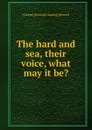 The hard and sea, their voice, what may it be. - George] [from old catalog] [Howell