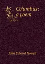 Columbus: a poem - John Edward Howell