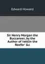 Sir Henry Morgan the Buccaneer, by the Author of .rattlin the Reefer. .c - Howard Edward
