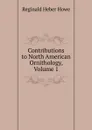 Contributions to North American Ornithology, Volume 1 - Reginald Heber Howe