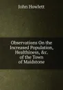 Observations On the Increased Population, Healthiness, .c. of the Town of Maidstone - John Howlett